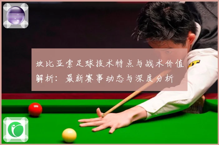 坎比亚索足球技术特点与战术价值解析：最新赛事动态与深度分析