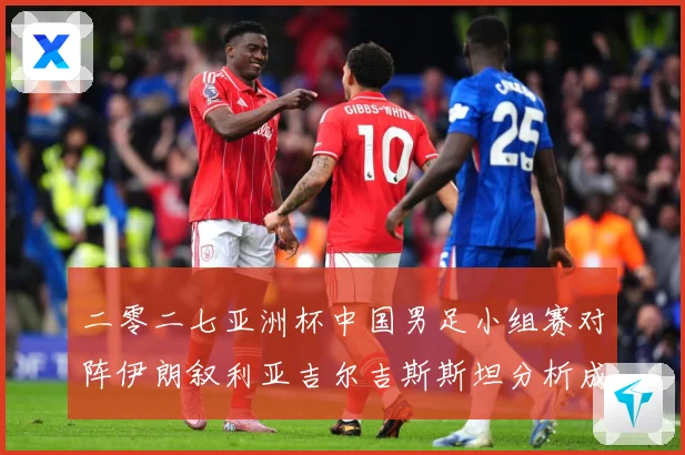二零二七亚洲杯中国男足小组赛对阵伊朗叙利亚吉尔吉斯斯坦分析成长观察：最新赛事动态与深度分析