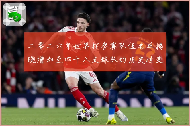 二零二六年世界杯参赛队伍名单揭晓增加至四十八支球队的历史性变战术观察：最新赛事动态与深度分析