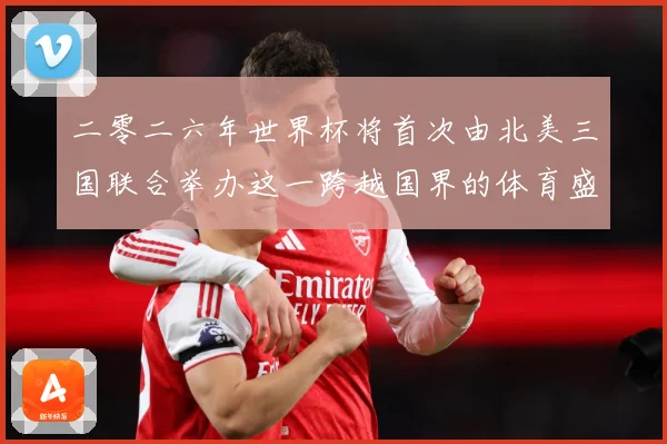 二零二六年世界杯将首次由北美三国联合举办这一跨越国界的体育盛赛事前瞻：最新赛事动态与深度分析