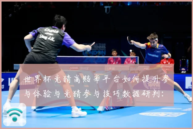 世界杯竞猜高赔率平台如何提升参与体验与竞猜参与技巧数据研判：最新赛事动态与深度分析