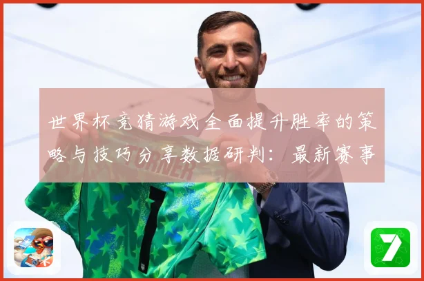 世界杯竞猜游戏全面提升胜率的策略与技巧分享数据研判：最新赛事动态与深度分析