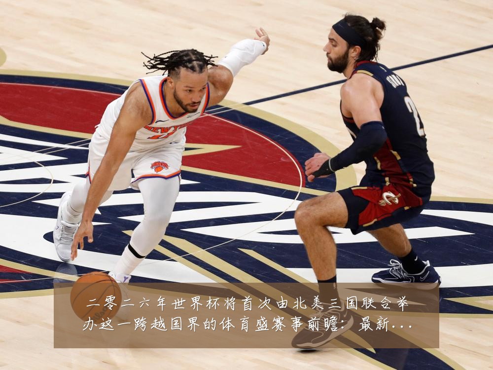 二零二六年世界杯将首次由北美三国联合举办这一跨越国界的体育盛赛事前瞻：最新赛事动态与深度分析