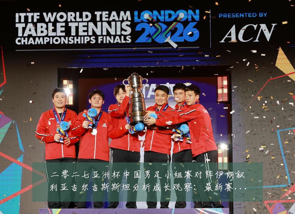 二零二七亚洲杯中国男足小组赛对阵伊朗叙利亚吉尔吉斯斯坦分析成长观察:最新赛事动态与深度分析