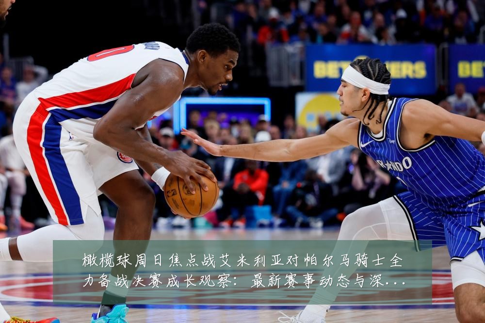 橄榄球周日焦点战艾米利亚对帕尔马骑士全力备战决赛成长观察：最新赛事动态与深度分析